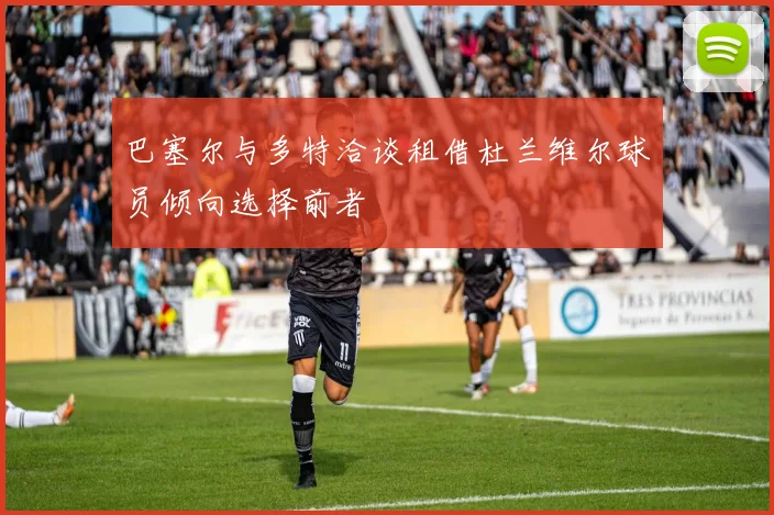 巴塞尔与多特洽谈租借杜兰维尔球员倾向选择前者