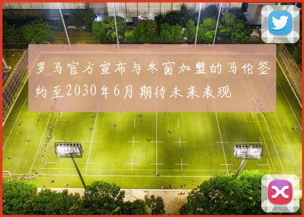 罗马官方宣布与冬窗加盟的马伦签约至2030年6月期待未来表现