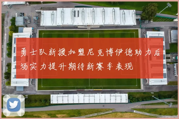 勇士队新援加盟尼克博伊德助力后场实力提升期待新赛季表现