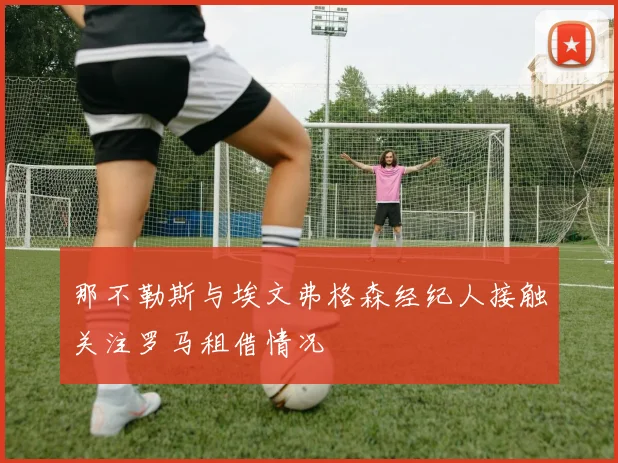 那不勒斯与埃文弗格森经纪人接触关注罗马租借情况