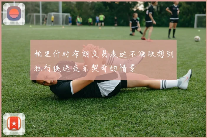 帕里什对布朗交易表达不满联想到独行侠送走东契奇的情景