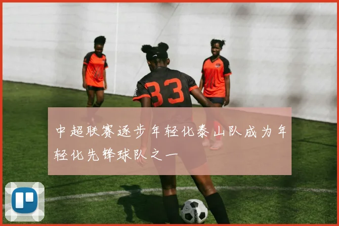中超联赛逐步年轻化泰山队成为年轻化先锋球队之一