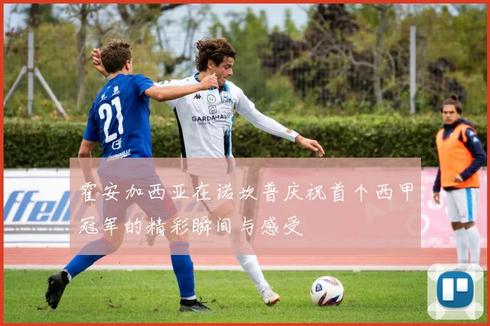 霍安加西亚在诺坎普庆祝首个西甲冠军的精彩瞬间与感受