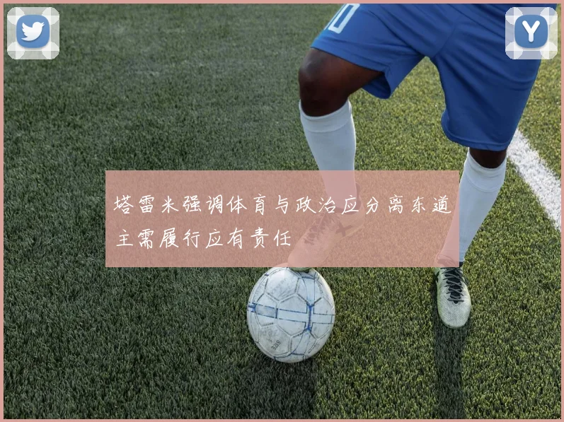 塔雷米强调体育与政治应分离东道主需履行应有责任