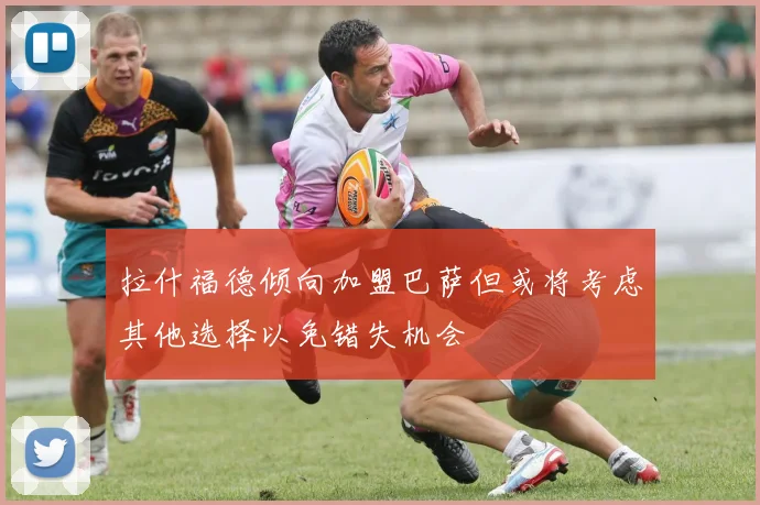 拉什福德倾向加盟巴萨但或将考虑其他选择以免错失机会