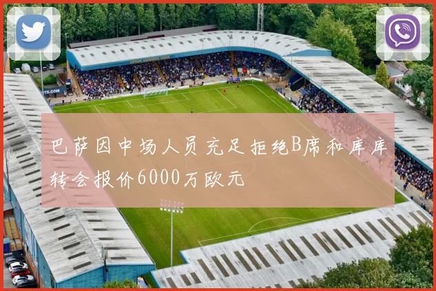 巴萨因中场人员充足拒绝B席和库库转会报价6000万欧元