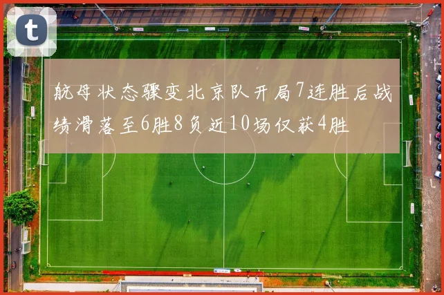 航母状态骤变北京队开局7连胜后战绩滑落至6胜8负近10场仅获4胜