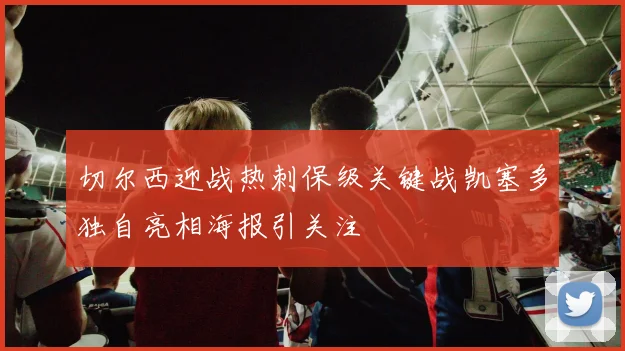 切尔西迎战热刺保级关键战凯塞多独自亮相海报引关注